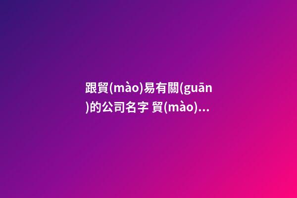 跟貿(mào)易有關(guān)的公司名字 貿(mào)易公司取名什么好-第1張-公司起名-玄機派